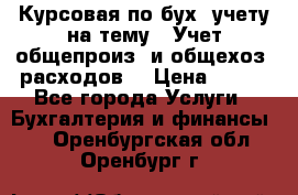 Курсовая по бух. учету на тему: “Учет общепроиз. и общехоз. расходов“ › Цена ­ 500 - Все города Услуги » Бухгалтерия и финансы   . Оренбургская обл.,Оренбург г.